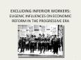 EXCLUDING INFERIOR WORKERS: EUGENIC INFLUENCES ON ECONOMIC REFORM IN THE PROGRESSIVE ERA PowerPoint PPT Presentation