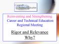 Reinventing and Strengthening Career and Technical Education Regional Meeting Rigor and Relevance Why? PowerPoint PPT Presentation