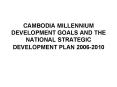 CAMBODIA MILLENNIUM DEVELOPMENT GOALS AND THE NATIONAL STRATEGIC DEVELOPMENT PLAN 2006-2010 PowerPoint PPT Presentation