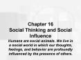 Chapter 16 Social Thinking and Social Influence Humans are social animals. We live in a social world in which our thoughts, feelings, and behavior are profoundly influenced by the presence of others. PowerPoint PPT Presentation