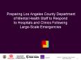 Preparing Los Angeles County Department of Mental Health Staff to Respond to Hospitals and Clinics Following Large-Scale Emergencies PowerPoint PPT Presentation
