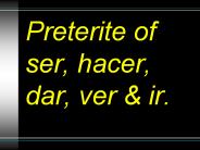 Preterite of ser, hacer, dar, ver