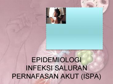 EPIDEMIOLOGI INFEKSI SALURAN PERNAFASAN AKUT (ISPA)