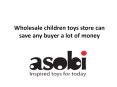 Wholesale children toys store can save any buyer a lot of money