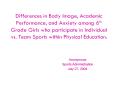 Differences in Body Image, Academic Performance, and Anxiety among 6th Grade Girls who participate in Individual vs. Team Sports within Physical Education. PowerPoint PPT Presentation