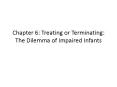 Chapter 6: Treating or Terminating: The Dilemma of Impaired Infants PowerPoint PPT Presentation
