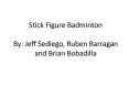 Stick Figure Badminton By: Jeff Sediego, Ruben Barragan and Brian Bobadilla PowerPoint PPT Presentation