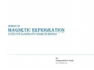 SEMINAR ON MAGNETIC REFRIGRATION Attractive ALTERNATIVE COOLING TECHNOLOGY