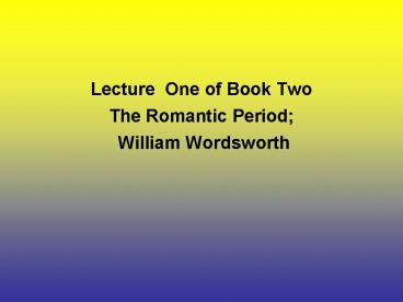 Lecture One of Book Two The Romantic Period;  William Wordsworth