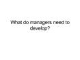 What do managers need to develop? PowerPoint PPT Presentation