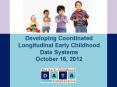 Developing Coordinated Longitudinal Early Childhood Data Systems October 16, 2012 PowerPoint PPT Presentation