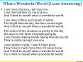 I see trees of green, red roses too I see them bloom for me and you And I think to myself what a wonderful world. I see skies of blue and clouds of white The bright blessed day, the dark sacred night And I think to myself what a wonderful world. The PowerPoint PPT Presentation