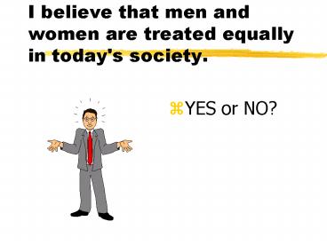 I believe that men and women are treated equally in today's society.
