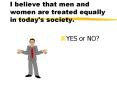 I believe that men and women are treated equally in today's society. PowerPoint PPT Presentation