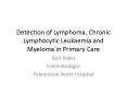 Detection of Lymphoma, Chronic Lymphocytic Leukaemia and Myeloma in Primary Care PowerPoint PPT Presentation