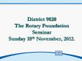 District 9820 The Rotary Foundation Seminar Sunday 18th November, 2012. PowerPoint PPT Presentation