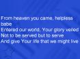 From heaven you came, helpless babe Entered our world, Your glory veiled Not to be served but to serve And give Your life that we might live PowerPoint PPT Presentation