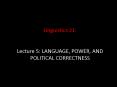 Linguistics 21:  Lecture 5: LANGUAGE, POWER, AND POLITICAL CORRECTNESS PowerPoint PPT Presentation