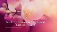Celebrity Dresses and the Latest Fashion Trends