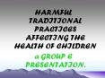 HARMFUL TRADITIONAL PRACTICES AFFECTING THE HEALTH OF CHILDREN PowerPoint PPT Presentation
