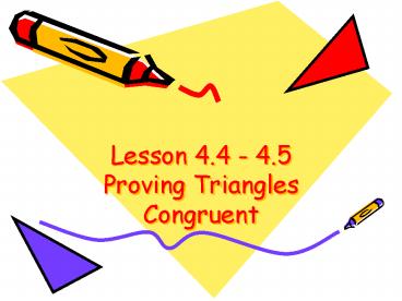 Lesson 4.4 - 4.5 Proving Triangles Congruent