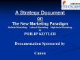 A Strategy Document on The New Marketing Paradigm Holistic Marketing ? Lateral Marketing ? High-tech Marketing by PHILIP KOTLER Documentation Sponsored by Canon PowerPoint PPT Presentation