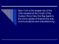New York is the largest city of the USA,situated at the mouth of the Hudson River.Now the Big Apple is the world capital of finance,the arts, communications and manufacturing PowerPoint PPT Presentation