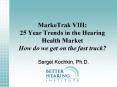 MarkeTrak VIII: 25 Year Trends in the Hearing Health Market How do we get on the fast track?