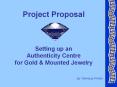 Project Proposal   Setting up an Authenticity Centre for Gold PowerPoint PPT Presentation