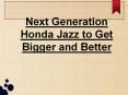 Next Generation Honda Jazz to Get Bigger and Better PowerPoint PPT Presentation