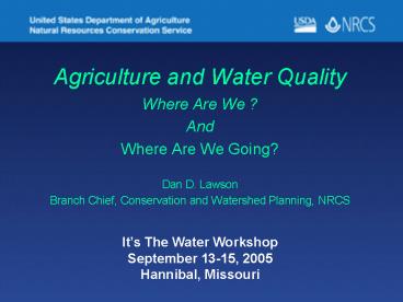 Agriculture and Water Quality Where Are We ? And  Where Are We Going? Dan D. Lawson Branch Chief, Conservation and Watershed Planning, NRCS