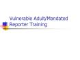 Vulnerable Adult/Mandated Reporter Training PowerPoint PPT Presentation