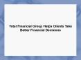 Total Financial Group Helps Clients Take Better Financial Decisions PowerPoint PPT Presentation