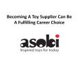 Becoming A Toy Supplier Can Be A Fulfilling Career Choice PowerPoint PPT Presentation