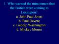 1. Who warned the minutemen that the British were coming to Lexington? a. John Paul Jones b. Paul Revere c. George Washington d. Mickey Mouse PowerPoint PPT Presentation