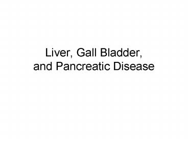 Liver, Gall Bladder, and Pancreatic Disease