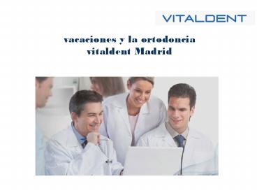 Ortodoncia vitaldent madrid y vacaciones