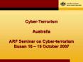 Cyber-Terrorism  Australia ARF Seminar on Cyber-terrorism Busan 16  PowerPoint PPT Presentation