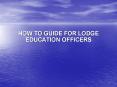 HOW TO GUIDE FOR LODGE EDUCATION OFFICERS PowerPoint PPT Presentation