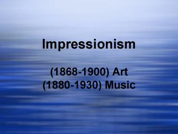 Impressionism  (1868-1900) Art (1880-1930) Music