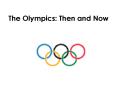 The Olympics: Then and Now PowerPoint PPT Presentation