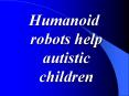 Humanoid robots help autistic children PowerPoint PPT Presentation