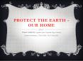 PROTECT THE EARTH - OUR HOME PowerPoint PPT Presentation