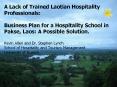 A Lack of Trained Laotian Hospitality Professionals:  Business Plan for a Hospitality School in Pakse, Laos: A Possible Solution. Kevin Allen and Dr. Stephen Lynch School of Hospitality and Tourism Management University of Guelph PowerPoint PPT Presentation