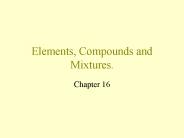 Elements, Compounds and Mixtures.