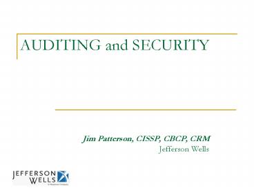 AUDITING and SECURITY                      Jim Patterson, CISSP, CBCP, CRM Jefferson Wells