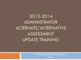 2013-2014 Administrator Alternate/Alternative Assessment update Training PowerPoint PPT Presentation