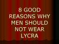8 GOOD REASONS WHY MEN SHOULD NOT WEAR LYCRA PowerPoint PPT Presentation