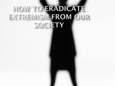HOW TO ERADICATE EXTREMISM FROM OUR SOCIETY