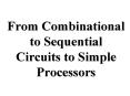 From Combinational to Sequential Circuits to Simple Processors PowerPoint PPT Presentation